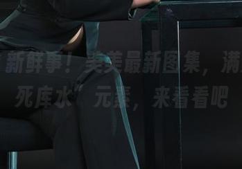 丽柜 - 新鲜事！美美最新图集，满满的“死库水”元素，来看看吧