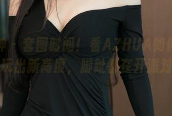 推女神 - 套图时间！看AZHUA如何把裸足玩出新高度，脚趾都在开派对！