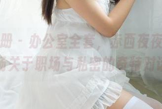 稚乖画册 - 办公室全套，赤西夜夜带来的一场关于职场与私密的奇特对话。